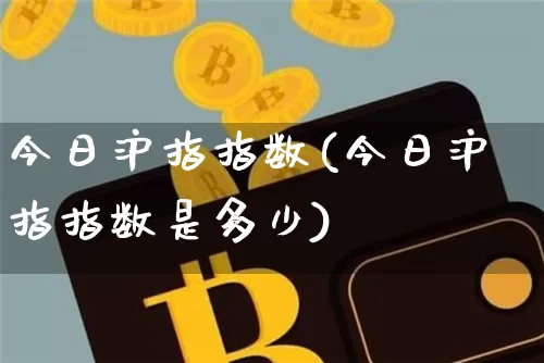 今日沪指指数(今日沪指指数是多少)_https://www.qgjzrcxxzxpt.com_大商所_第1张