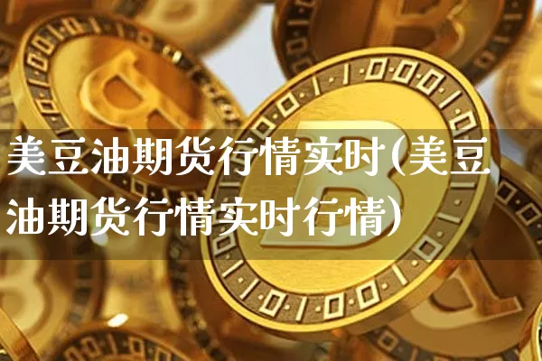 美豆油期货行情实时(美豆油期货行情实时行情)_https://www.qgjzrcxxzxpt.com_广期所_第1张