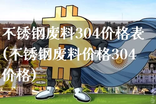 不锈钢废料304价格表(不锈钢废料价格304价格)_https://www.qgjzrcxxzxpt.com_上期所_第1张
