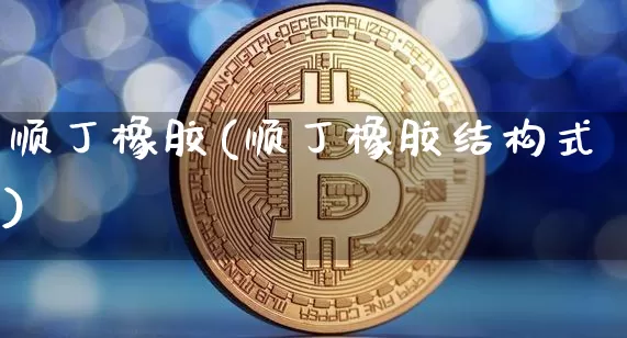 顺丁橡胶(顺丁橡胶结构式)_https://www.qgjzrcxxzxpt.com_上期能源_第1张
