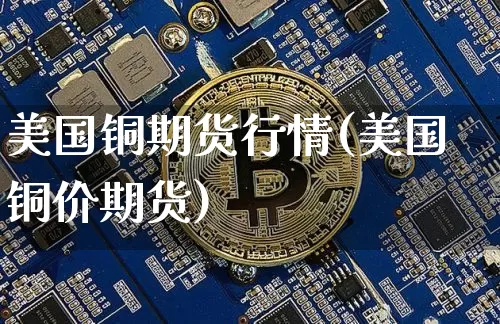 美国铜期货行情(美国铜价期货)_https://www.qgjzrcxxzxpt.com_郑商所_第1张
