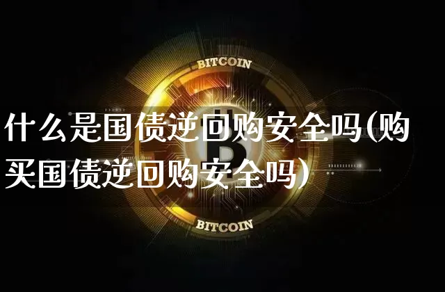 什么是国债逆回购安全吗(购买国债逆回购安全吗)_https://www.qgjzrcxxzxpt.com_郑商所_第1张