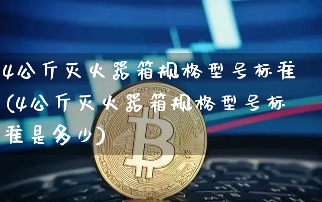 4公斤灭火器箱规格型号标准(4公斤灭火器箱规格型号标准是多少)_https://www.qgjzrcxxzxpt.com_上期所_第1张