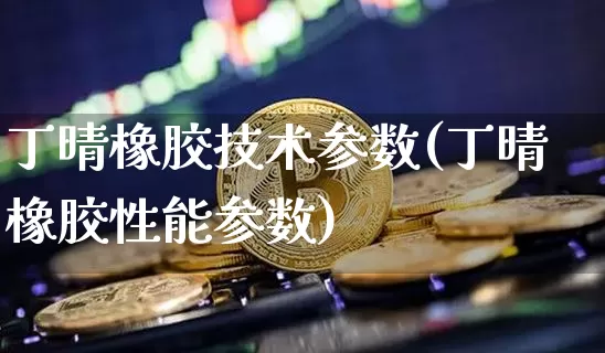 丁晴橡胶技术参数(丁晴橡胶性能参数)_https://www.qgjzrcxxzxpt.com_郑商所_第1张