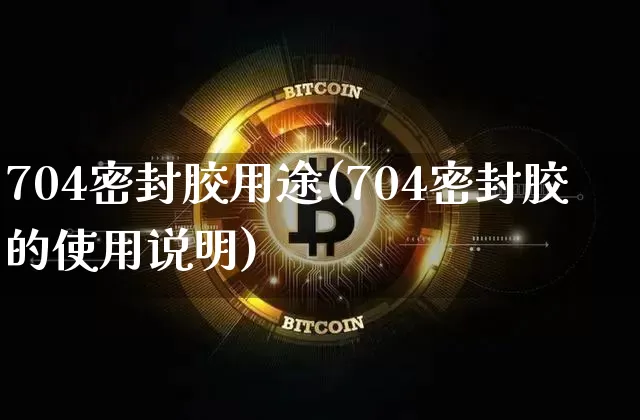 704密封胶用途(704密封胶的使用说明)_https://www.qgjzrcxxzxpt.com_上期能源_第1张