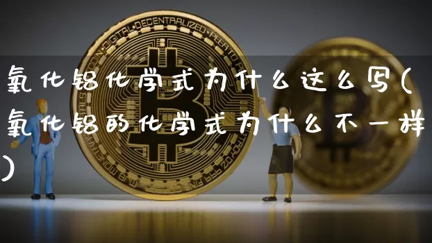 氧化铝化学式为什么这么写(氧化铝的化学式为什么不一样)_https://www.qgjzrcxxzxpt.com_广期所_第1张
