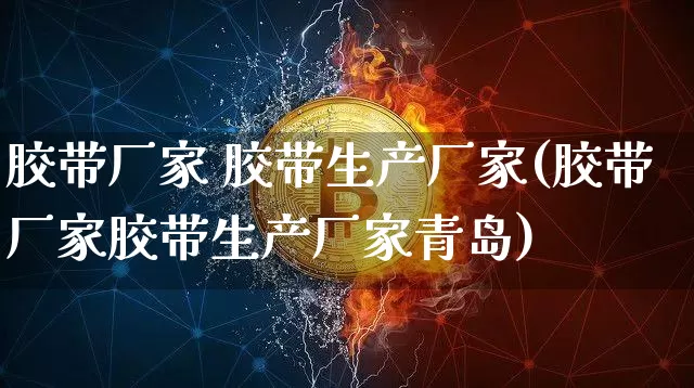 胶带厂家 胶带生产厂家(胶带厂家胶带生产厂家青岛)_https://www.qgjzrcxxzxpt.com_上期所_第1张
