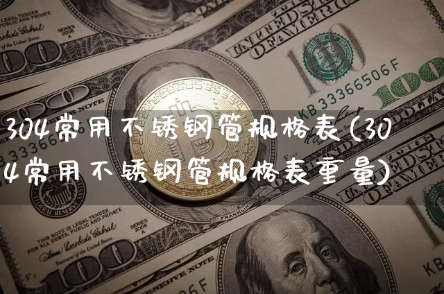 304常用不锈钢管规格表(304常用不锈钢管规格表重量)_https://www.qgjzrcxxzxpt.com_郑商所_第1张