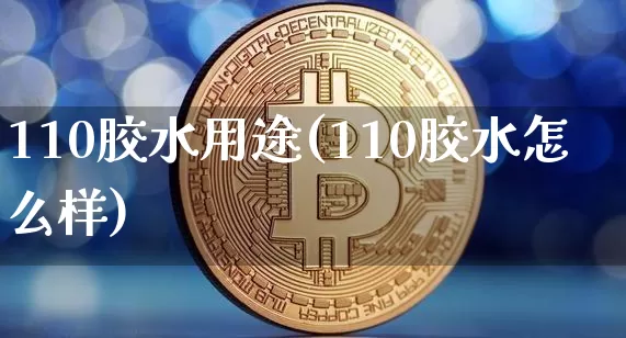 110胶水用途(110胶水怎么样)_https://www.qgjzrcxxzxpt.com_上期能源_第1张
