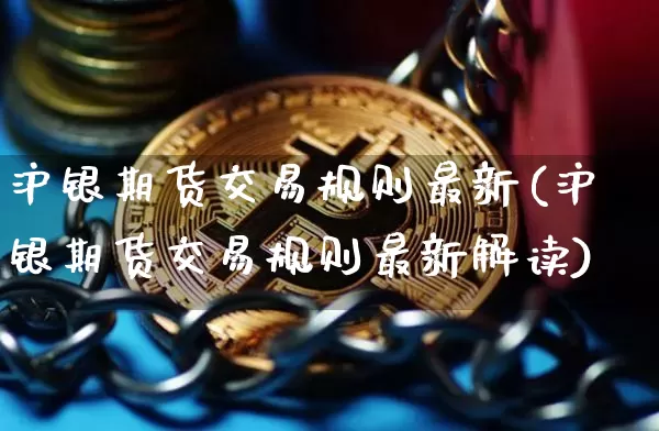 沪银期货交易规则最新(沪银期货交易规则最新解读)_https://www.qgjzrcxxzxpt.com_广期所_第1张