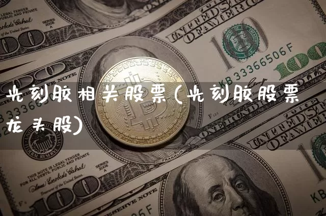 光刻胶相关股票(光刻胶股票龙头股)_https://www.qgjzrcxxzxpt.com_广期所_第1张