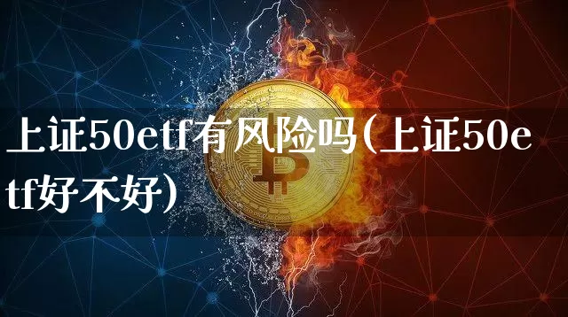 上证50etf有风险吗(上证50etf好不好)_https://www.qgjzrcxxzxpt.com_上期能源_第1张