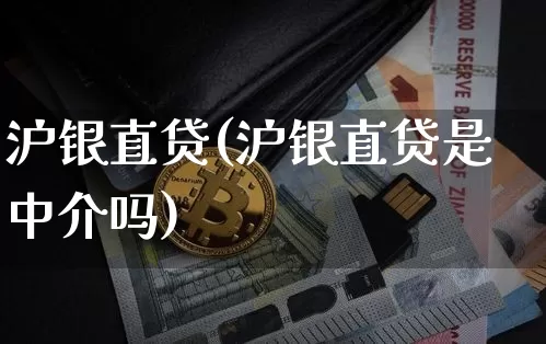 沪银直贷(沪银直贷是中介吗)_https://www.qgjzrcxxzxpt.com_上期能源_第1张