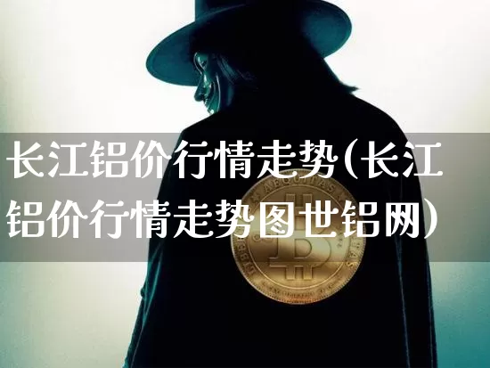 长江铝价行情走势(长江铝价行情走势图世铝网)_https://www.qgjzrcxxzxpt.com_大商所_第1张