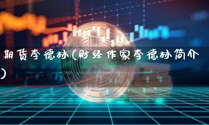 期货李德林(财经作家李德林简介)_https://www.qgjzrcxxzxpt.com_广期所_第1张