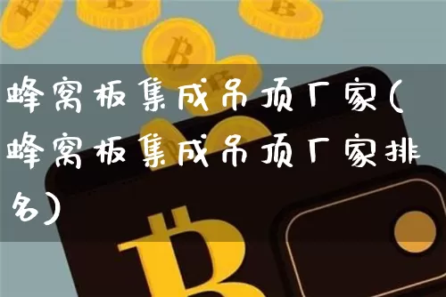 蜂窝板集成吊顶厂家(蜂窝板集成吊顶厂家排名)_https://www.qgjzrcxxzxpt.com_广期所_第1张
