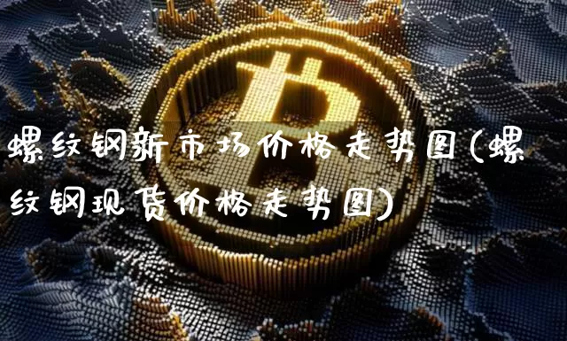 螺纹钢新市场价格走势图(螺纹钢现货价格走势图)_https://www.qgjzrcxxzxpt.com_广期所_第1张
