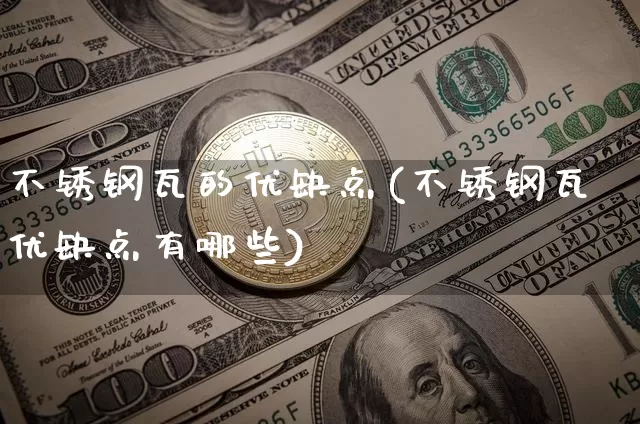 不锈钢瓦的优缺点(不锈钢瓦优缺点有哪些)_https://www.qgjzrcxxzxpt.com_中金所_第1张