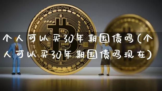 个人可以买30年期国债吗(个人可以买30年期国债吗现在)_https://www.qgjzrcxxzxpt.com_上期所_第1张