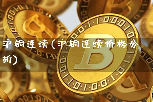 沪铜连续(沪铜连续价格分析)_https://www.qgjzrcxxzxpt.com_广期所_第1张