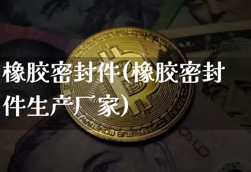 橡胶密封件(橡胶密封件生产厂家)_https://www.qgjzrcxxzxpt.com_中金所_第1张