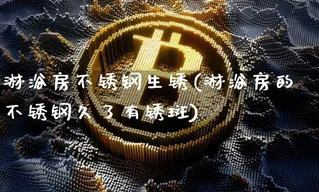 淋浴房不锈钢生锈(淋浴房的不锈钢久了有锈斑)_https://www.qgjzrcxxzxpt.com_郑商所_第1张