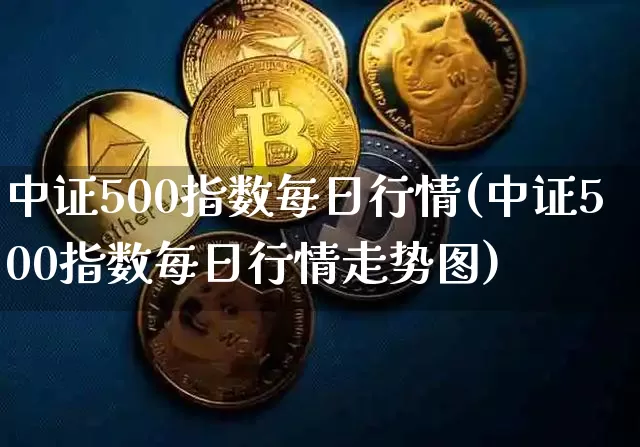 中证500指数每日行情(中证500指数每日行情走势图)_https://www.qgjzrcxxzxpt.com_大商所_第1张