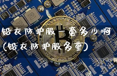 铅衣防护服一套多少啊(铅衣防护服多重)_https://www.qgjzrcxxzxpt.com_郑商所_第1张
