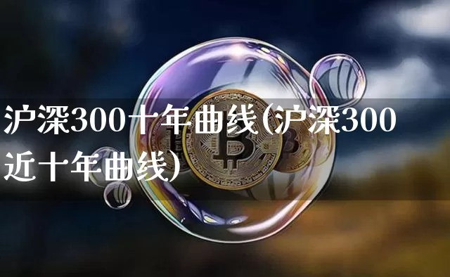 沪深300十年曲线(沪深300近十年曲线)_https://www.qgjzrcxxzxpt.com_中金所_第1张