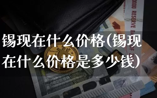锡现在什么价格(锡现在什么价格是多少钱)_https://www.qgjzrcxxzxpt.com_上期能源_第1张