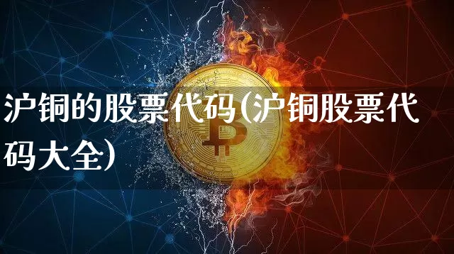 沪铜的股票代码(沪铜股票代码大全)_https://www.qgjzrcxxzxpt.com_郑商所_第1张