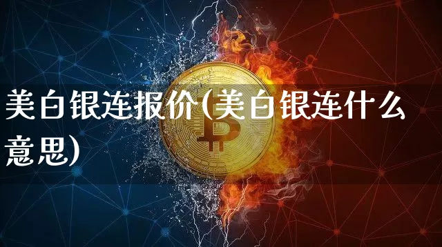 美白银连报价(美白银连什么意思)_https://www.qgjzrcxxzxpt.com_上期能源_第1张