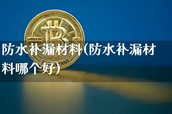 防水补漏材料(防水补漏材料哪个好)_https://www.qgjzrcxxzxpt.com_上期能源_第1张