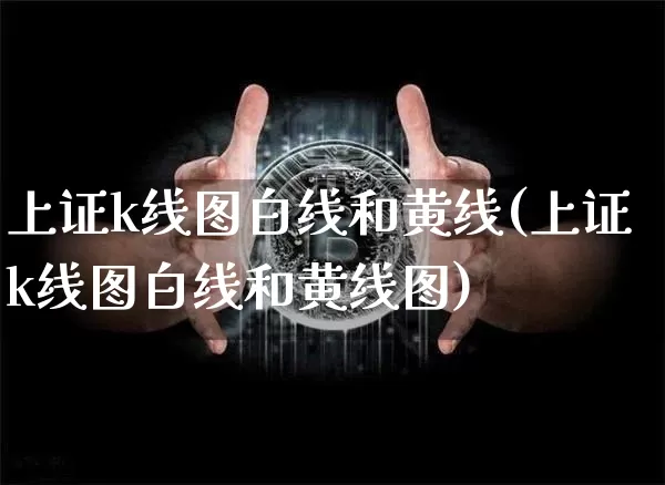 上证k线图白线和黄线(上证k线图白线和黄线图)_https://www.qgjzrcxxzxpt.com_上期能源_第1张