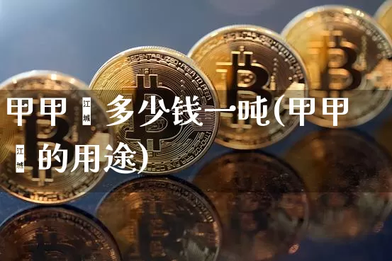 甲甲酯多少钱一吨(甲甲酯的用途)_https://www.qgjzrcxxzxpt.com_广期所_第1张
