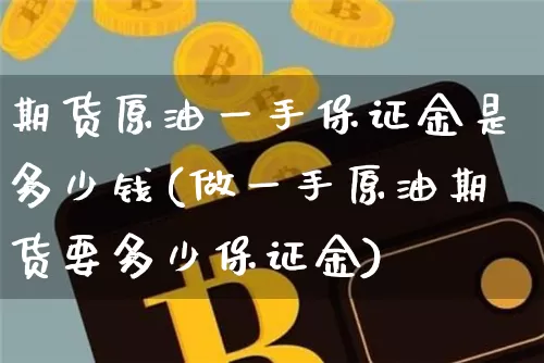 期货原油一手保证金是多少钱(做一手原油期货要多少保证金)_https://www.qgjzrcxxzxpt.com_上期所_第1张