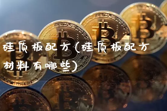 硅质板配方(硅质板配方材料有哪些)_https://www.qgjzrcxxzxpt.com_郑商所_第1张