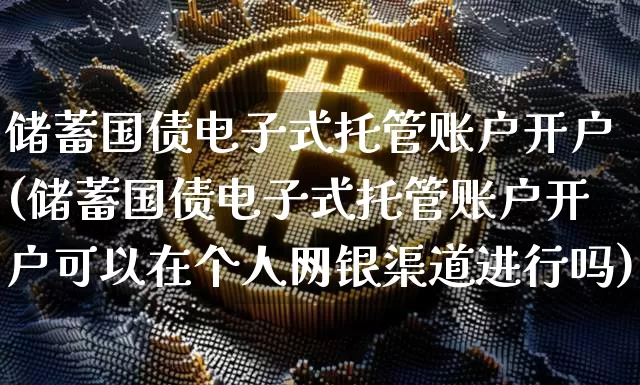 储蓄国债电子式托管账户开户(储蓄国债电子式托管账户开户可以在个人网银渠道进行吗)_https://www.qgjzrcxxzxpt.com_郑商所_第1张