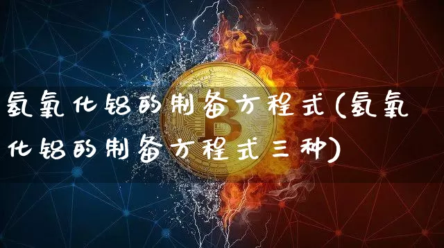 氢氧化铝的制备方程式(氢氧化铝的制备方程式三种)_https://www.qgjzrcxxzxpt.com_广期所_第1张