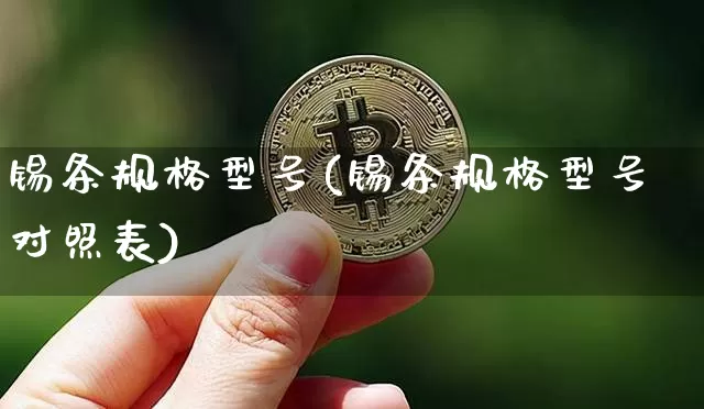 锡条规格型号(锡条规格型号对照表)_https://www.qgjzrcxxzxpt.com_上期所_第1张