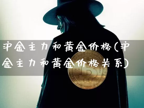 沪金主力和黄金价格(沪金主力和黄金价格关系)_https://www.qgjzrcxxzxpt.com_中金所_第1张