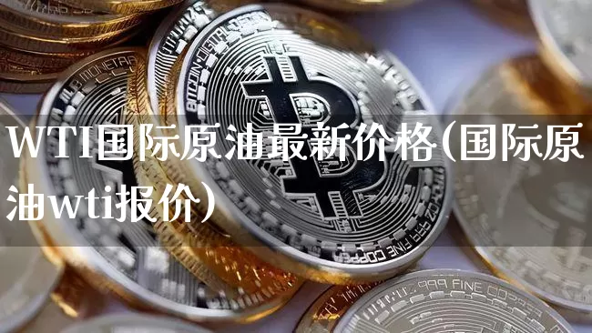WTI国际原油最新价格(国际原油wti报价)_https://www.qgjzrcxxzxpt.com_广期所_第1张