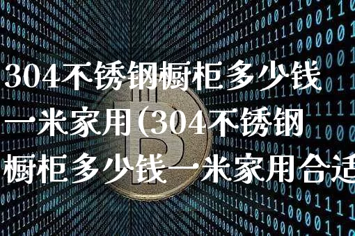 304不锈钢橱柜多少钱一米家用(304不锈钢橱柜多少钱一米家用合适)_https://www.qgjzrcxxzxpt.com_郑商所_第1张