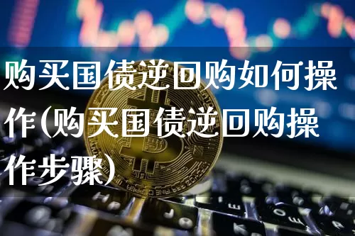 购买国债逆回购如何操作(购买国债逆回购操作步骤)_https://www.qgjzrcxxzxpt.com_中金所_第1张