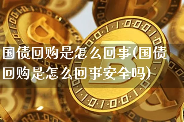 国债回购是怎么回事(国债回购是怎么回事安全吗)_https://www.qgjzrcxxzxpt.com_上期能源_第1张
