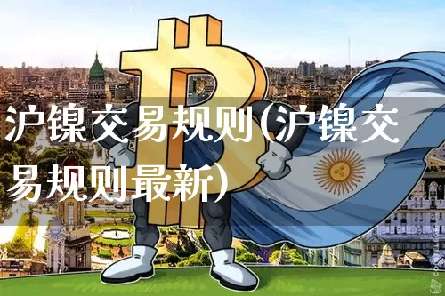 沪镍交易规则(沪镍交易规则最新)_https://www.qgjzrcxxzxpt.com_广期所_第1张