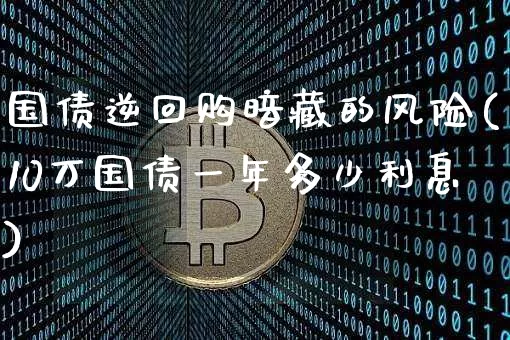 国债逆回购暗藏的风险(10万国债一年多少利息)_https://www.qgjzrcxxzxpt.com_郑商所_第1张