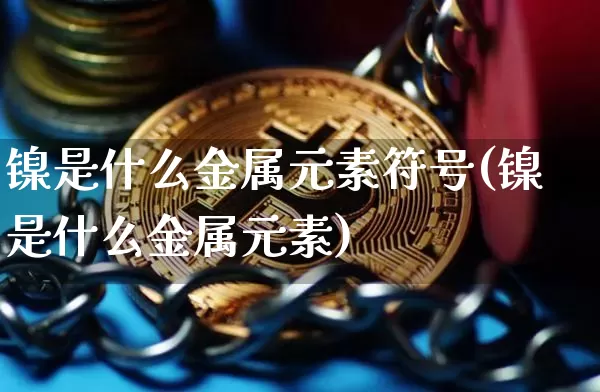 镍是什么金属元素符号(镍是什么金属元素)_https://www.qgjzrcxxzxpt.com_大商所_第1张