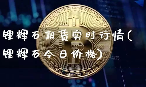 锂辉石期货实时行情(锂辉石今日价格)_https://www.qgjzrcxxzxpt.com_郑商所_第1张
