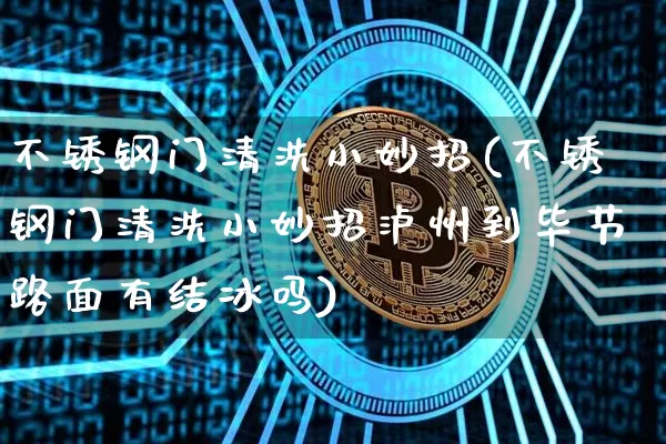 不锈钢门清洗小妙招(不锈钢门清洗小妙招泸州到毕节路面有结冰吗)_https://www.qgjzrcxxzxpt.com_大商所_第1张